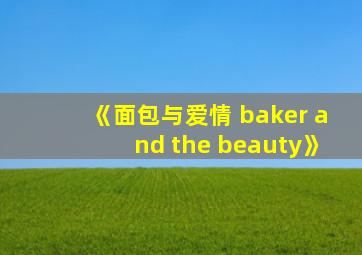 《面包与爱情 baker and the beauty》